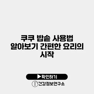 쿠쿠 밥솥 사용법 알아보기 간편한 요리의 시작