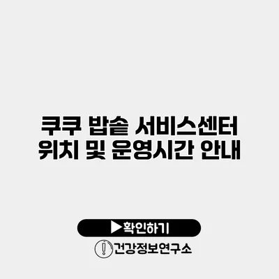 쿠쿠 밥솥 서비스센터 위치 및 운영시간 안내