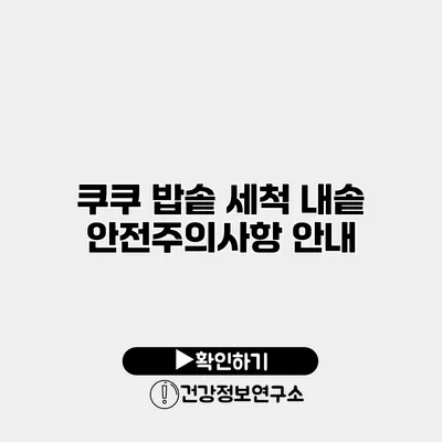 쿠쿠 밥솥 세척 내솥 안전주의사항 안내