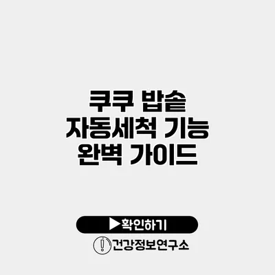 쿠쿠 밥솥 자동세척 기능 완벽 가이드
