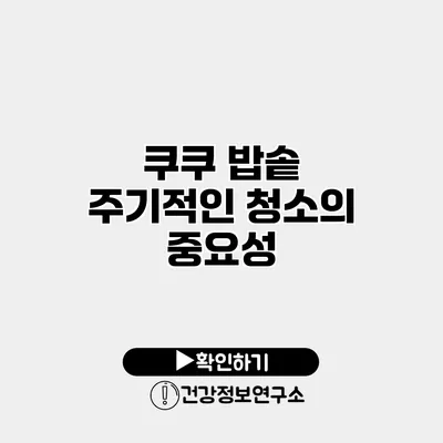 쿠쿠 밥솥 주기적인 청소의 중요성