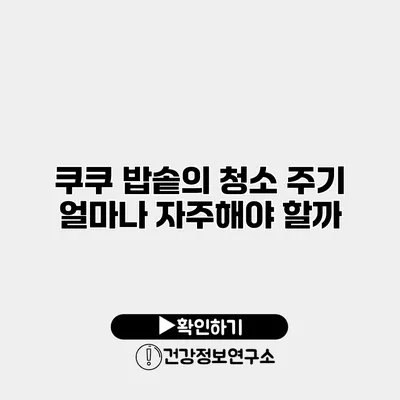 쿠쿠 밥솥의 청소 주기 얼마나 자주해야 할까?