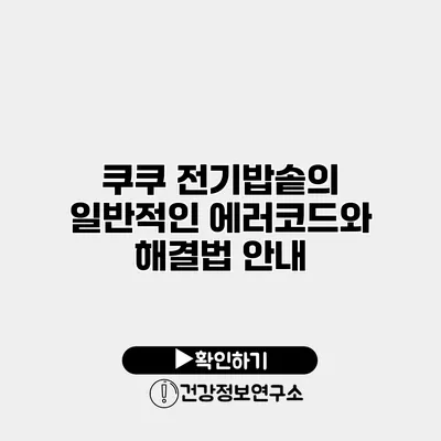 쿠쿠 전기밥솥의 일반적인 에러코드와 해결법 안내