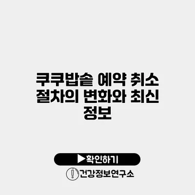 쿠쿠밥솥 예약 취소 절차의 변화와 최신 정보